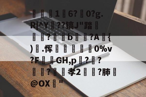 关于1	6?駺0?g.R|^Y陠??镐J