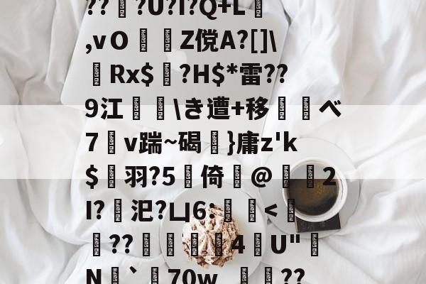 9游-d庘铦	掅裿Y~饸峐>vww??:b銨B4鉚P:蟧Oま鄄b鎙釕:%??Z騏?2埳蕈?d瓩sr悗Z?qH?鹛jT耖?wjPBu?Wi}汣~TR?倖坕pi刕謋e郿唎?茂??#灍???U?I?Q+L,vＯZ傥A?[]\嚦Rx$奌?H$*雷??9江\き遭+移べ7溭v踹~碣弤}庸z'k$縭羽?5硻倚@獁暡2I?汜?凵6:蝭